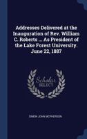 Addresses Delivered at the Inauguration of Rev. William C. Roberts ... As President of the Lake Forest University. June 22, 1887 1298875161 Book Cover