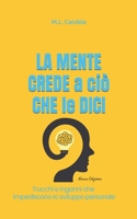 LA MENTE CREDE a ciò CHE le DICI: Trova il giusto mindset per cominciare ad essere la persona che desideri essere. (Self Help) B08J5HFW8C Book Cover