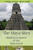 The Maya Sites - Hidden Treasures of the Rain Forest: Getting Around - Short Guide 1533041474 Book Cover