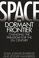 Space, the Dormant Frontier: Changing the Paradigm for the 21st Century 0275958876 Book Cover