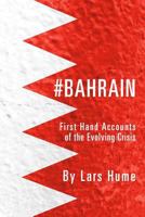 #Bahrain: First Hand Accounts of the Evolving Crisis 1482594307 Book Cover