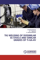 TIG WELDING OF DISSIMILAR SS STEELS AND SIMILAR GRADES OF Ti-6A-4V 6200327777 Book Cover