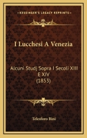 I Lucchesi A Venezia: Alcuni Studj Sopra I Secoli XIII E XIV (1853) 1279895101 Book Cover