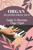 Organ Playing Practice: Guide To Musician Plays Organ: How To Play Organ B09CFVJC3T Book Cover