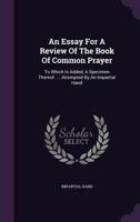 An Essay for a Review of the Book of Common Prayer: To Which Is Added, a Specimen Thereof. ... Attempted by an Impartial Hand 1354574788 Book Cover