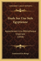 Etude Sur Une Stele Egyptienne: Appartenant A La Bibliotheque Imperiale (1858) 1120460131 Book Cover