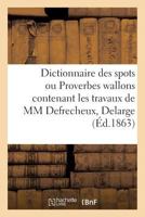 Dictionnaire Des Spots Ou Proverbes Wallons Contenant Les Travaux de MM Defrecheux, Delarge 201360842X Book Cover