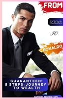 FROM ZERO TO C.RONALDO: GUARANTEED! 5-STEPS JOURNEY TO WEALTH: how to become rich, how to become rich and successful, financial success roadmap, ronaldo book B0CNYFT9WS Book Cover