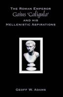 The Roman Emperor Gaius 'Caligula' and His Hellenistic Aspirations 1599424231 Book Cover