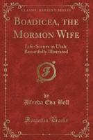 Boadicea, the Mormon Wife: Life-Scenes in Utah; Beautifully Illistrated (Classic Reprint) 1333727518 Book Cover