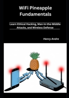 WiFi Pineapple Fundamentals: Learn Ethical Hacking, Man-in-the-Middle Attacks, and Wireless Defense B0GXKF9298 Book Cover