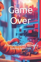 Game Over: A Personal Journey through Gaming Addiction B0G6XD9P17 Book Cover