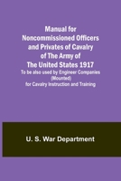 Manual for Noncommissioned Officers and Privates of Cavalry of the Army of the United States 1917. To be also used by Engineer Companies (Mounted) for 935678793X Book Cover