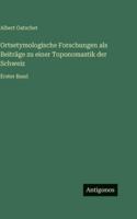 Ortsetymologische Forschungen als Beiträge zu einer Toponomastik der Schweiz: Erster Band 3386329497 Book Cover