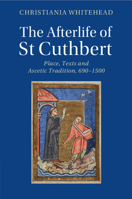 The Afterlife of St Cuthbert: Place, Texts and Ascetic Tradition, 690–1500 1108748422 Book Cover