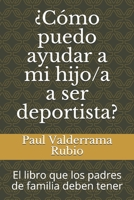¿Cómo puedo ayudar a mi hijo/a a ser deportista?: El libro que los padres de familia deben tener B08W7DN183 Book Cover