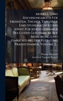 Modell- Und Zeichnungsbuch FÃ1/4r Ebenisten, Tischer, Tapezirer Und Stuhlmacher Und Sonst FÃ1/4r Jeden Liebhaber Des Guten Geschmacks Bey Möblirung ... Prachtzimmer, Volume 2... (German Edition) 1024653625 Book Cover