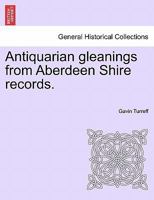 Antiquarian gleanings from Aberdeen Shire records. 1240919166 Book Cover