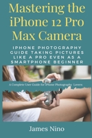 Mastering the iPhone 12 Pro Max Camera: iPhone Photography Guide Taking Pictures like a Pro Even as a SmartPhone Beginner B08QW9PSDJ Book Cover