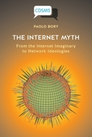 The Internet Myth: From the Internet Imaginary to Network Ideologies (Critical, Digital and Social Media Studies) 1912656752 Book Cover