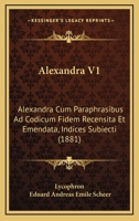Alexandra V1: Alexandra Cum Paraphrasibus Ad Codicum Fidem Recensita Et Emendata, Indices Subiecti (1881) 116839354X Book Cover