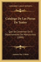 Catalogo de Las Piezas de Teatro: Que Se Conservan En El Departamento de Manuscritos (1899) 1161030867 Book Cover