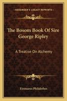 The Bosom Book Of Sire George Ripley: A Treatise On Alchemy 141790562X Book Cover