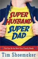 Super Husband, Super Dad: You Can Be the Hero Your Family Needs 0736953507 Book Cover