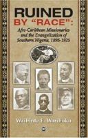 Ruined by "Race": Afro-Caribbean Missionaries and the Evangelization of Southern Nigeria, 1895-1925 1592214401 Book Cover