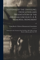 Souvenir of the Unveiling, Dedication and Presentation of the Abraham Lincoln G. A. R. Memorial Monument: Dedicated to the Veterans of the Civil War, ... Long Beach, California, July 3rd, 1915; c.2 1015061931 Book Cover