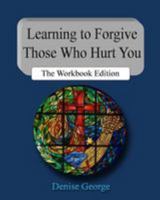 Learning to Forgive Those Who Hurt You: The Workbook Edition 1479296376 Book Cover