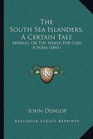 The South Sea Islanders, a Certain Tale: Moraig, or the Seeker for God, a Poem 1165097443 Book Cover