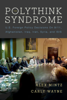 The Polythink Syndrome: U.S. Foreign Policy Decisions on 9/11, Afghanistan, Iraq, Iran, Syria, and ISIS 0804796769 Book Cover