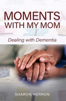 Moments With My Mom: Dealing With Dementia B0GSSHGGSZ Book Cover