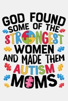 God Found Some of The Strongest Women and Made Them Autism Moms: Autism Awareness Lined Notebook, Journal, Organizer, Diary, Composition Notebook, Gifts for Autism Supporters 1671362411 Book Cover
