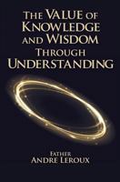 The Value of Knowledge and Wisdom Through Understanding 1460008960 Book Cover