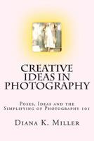 Creative Ideas in Photography: Poses, Ideas and the Simplifying of Photography 101 1491072202 Book Cover