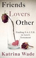 Friends, Lovers, Other: Finding F.A.I.T.H. in Love's Testament 099806212X Book Cover