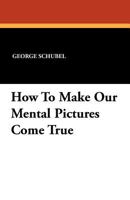 How to Make Our Mental Pictures Come True 1434423522 Book Cover