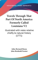 Travels Through That Part Of North America Formerly Called Louisiana V2: illustrated with notes relative chiefly to natural history 1165809931 Book Cover