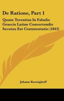 De Ratione, Part 1: Quam Terentius In Fabulis Graecis Latine Convertendis Secutus Est Commentatio (1843) 1160409684 Book Cover