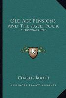 Old age Pensions and the Aged Poor; a Proposal 1017111995 Book Cover