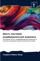 Шесть мастеров азербайджанской живописи: Последние 50 лет азербайджанской живописи в контексте мировой художественной культуры 620327173X Book Cover
