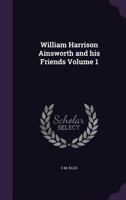 William Harrison Ainsworth and His Friends Volume 1 1341180875 Book Cover