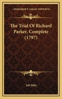 The Trial Complete of Richard Parker: President of the Delegates, for Mutiny, &c. On Board the Sandwich, and Others of His Majesty's Ships, at the ... ... On Thursday, 22D June, 1797, and Fo 1145064264 Book Cover