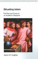 Situating Islam: The Past and Future of an Academic Discipline (Religion in Culture: Studies in Social Contest & Construction) 1845532600 Book Cover