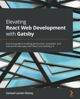 Elevating React Web Development with Gatsby: Practical guide to building performant, accessible, and interactive web apps with React and Gatsby.js 4 1800209096 Book Cover
