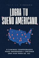 Logra Tu Sueño Americano: 8 Caminos Probados para Iniciar tu Negocio y Obtener una Visa para EE. UU. (Spanish Edition) 1968393021 Book Cover
