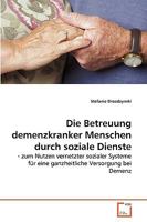 Die Betreuung demenzkranker Menschen durch soziale Dienste: - zum Nutzen vernetzter sozialer Systeme für eine ganzheitliche Versorgung bei Demenz 363926715X Book Cover