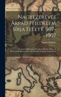Nagyezeréves Árpád Fejedelem Sírja Felett, 907-1907; Az Árpád-millennium-emlékmü Illetékes Helye. A Fehéregyház Romterülete (az Óbudai "viktória" Gyár 1020994800 Book Cover
